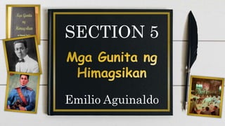 SECTION 5
Emilio Aguinaldo
 