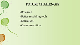 FUTURE CHALLENGES
› Research
› Better modeling tools
› Education.
› Communication.
 