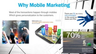 Why Mobile Marketing
Most of the transactions happen through mobiles
Which gives personalization to the customers.
 