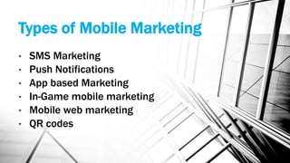 Types of Mobile Marketing
• SMS Marketing
• Push Notifications
• App based Marketing
• In-Game mobile marketing
• Mobile web marketing
• QR codes
 