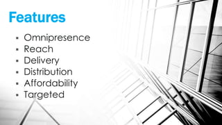 Features
 Omnipresence
 Reach
 Delivery
 Distribution
 Affordability
 Targeted
 