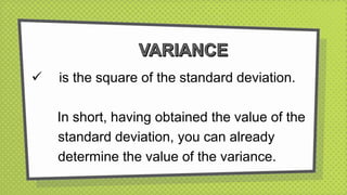  is the square of the standard deviation.
In short, having obtained the value of the
standard deviation, you can already
determine the value of the variance.
 