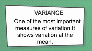 One of the most important
measures of variation.It
shows variation at the
mean.
 