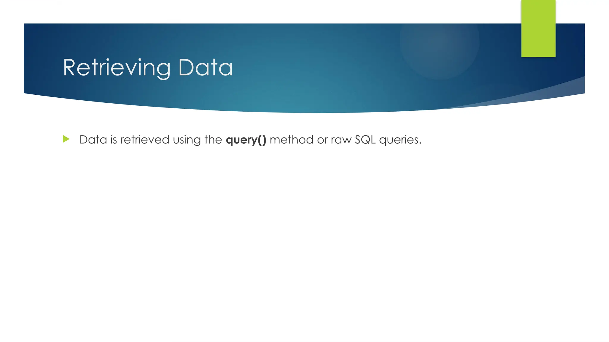 Retrieving Data
 Data is retrieved using the query() method or raw SQL queries.
 