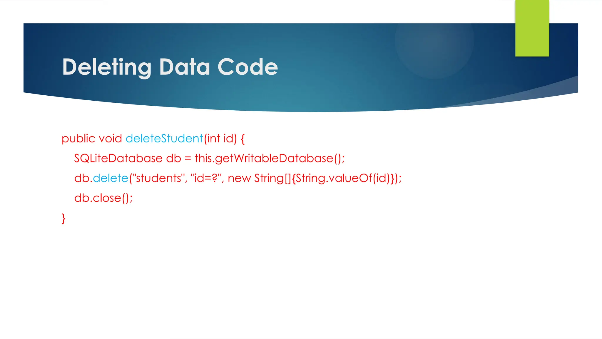 Deleting Data Code
public void deleteStudent(int id) {
SQLiteDatabase db = this.getWritableDatabase();
db.delete("students", "id=?", new String[]{String.valueOf(id)});
db.close();
}
 