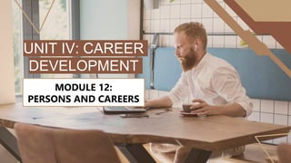 UNIT IV: CAREER
DEVELOPMENT
MODULE 12:
PERSONS AND CAREERS
 