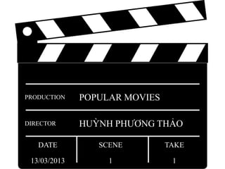 SCENE
1
TAKE
1
DATE
13/03/2013
DIRECTOR HUỲNH PHƯƠNG THẢO
PRODUCTION POPULAR MOVIES
 