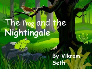 The Frog and
the
Nightingale
The Frog and the
Nightingale
By Vikram
Seth
 
