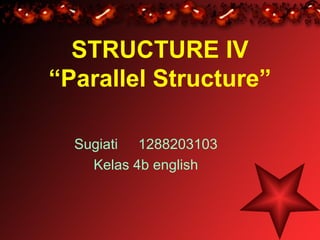 STRUCTURE IV
“Parallel Structure”
Sugiati 1288203103
Kelas 4b english
 