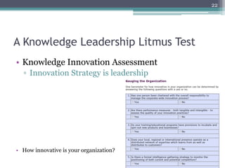 22




A Knowledge Leadership Litmus Test
•  Knowledge Innovation Assessment
  ▫  Innovation Strategy is leadership




•  How innovative is your organization?
 