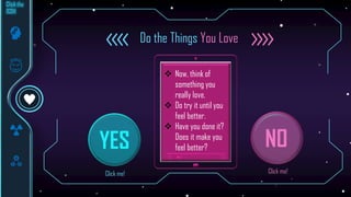 YES NO
Do the Things You Love
 Now, think of
something you
really love.
 Do try it until you
feel better.
 Have you done it?
Does it make you
feel better?
Click me! Click me!
 