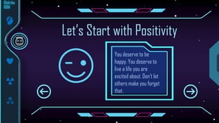 You deserve to be
happy. You deserve to
live a life you are
excited about. Don’t let
others make you forget
that.
Let’s Start with Positivity
 