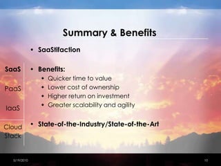 Summary & BenefitsSaaStifactionBenefits:Quicker time to valueLower cost of ownershipHigher return on investmentGreater scalability and agilityState-of-the-Industry/State-of-the-Art4/15/201010SaaSPaaSIaaSCloudStack