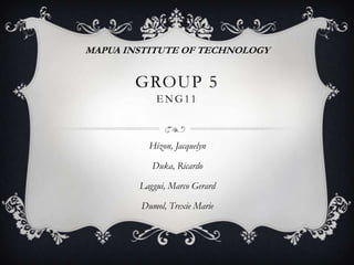 MAPUA INSTITUTE OF TECHNOLOGY


       GROUP 5
            ENG11



          Hizon, Jacquelyn

           Duka, Ricardo

        Laggui, Marco Gerard

        Dumol, Trexie Marie
 