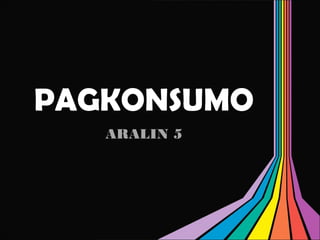 PAGKONSUMO
ARALIN 5
 