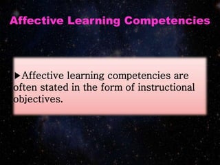 ▶Affective learning competencies are
often stated in the form of instructional
objectives.
Affective Learning Competencies
 