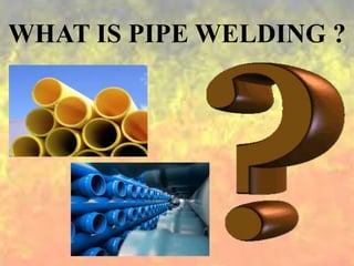 WHAT IS PIPE WELDING ?
 