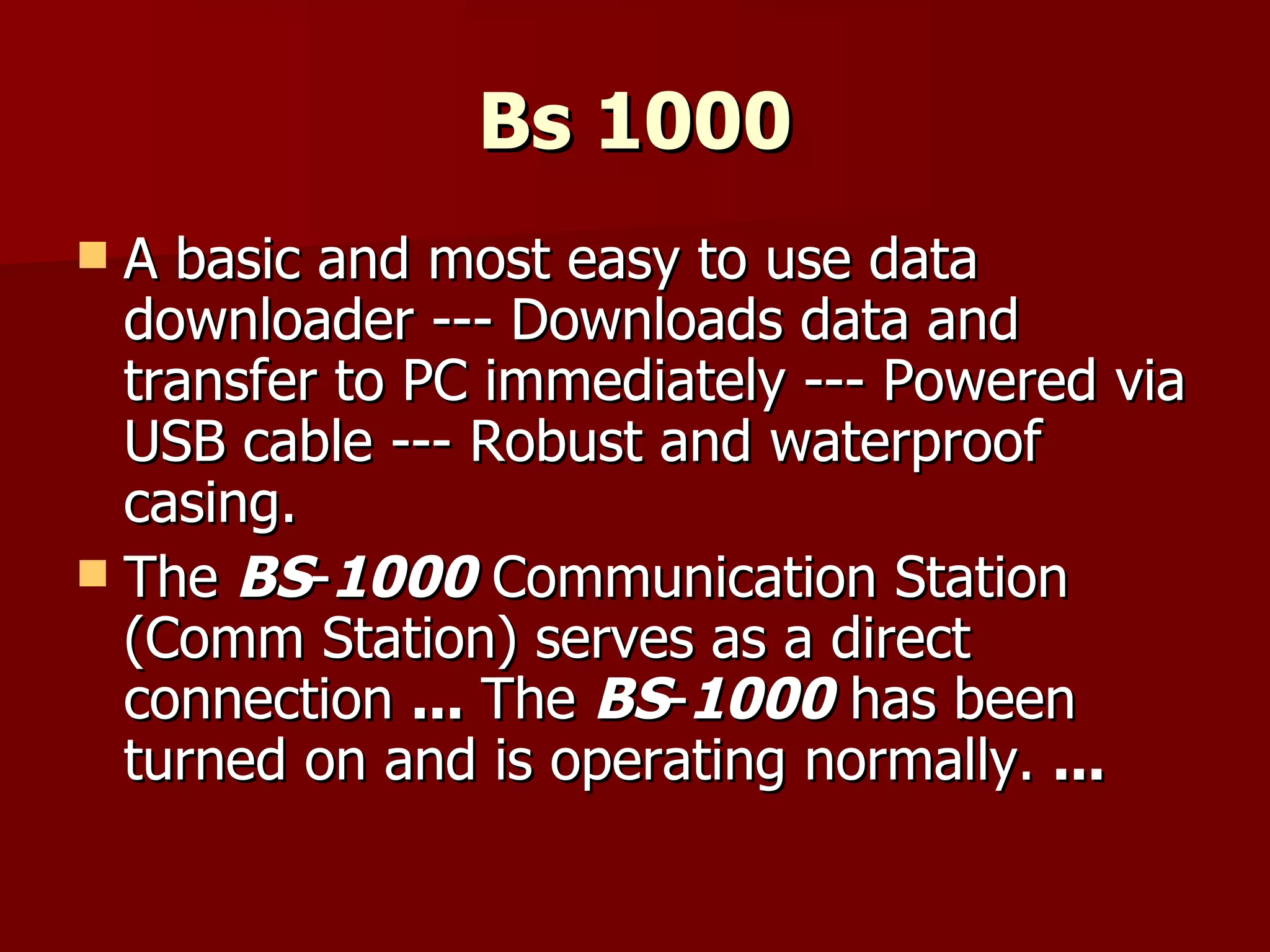 Bs 1000 A basic and most easy to use data downloader --- Downloads data and transfer to PC immediately --- Powered via USB cable --- Robust and waterproof casing. The  BS - 1000  Communication Station (Comm Station) serves as a direct connection  ...  The  BS - 1000  has been turned on and is operating normally.  ... 
