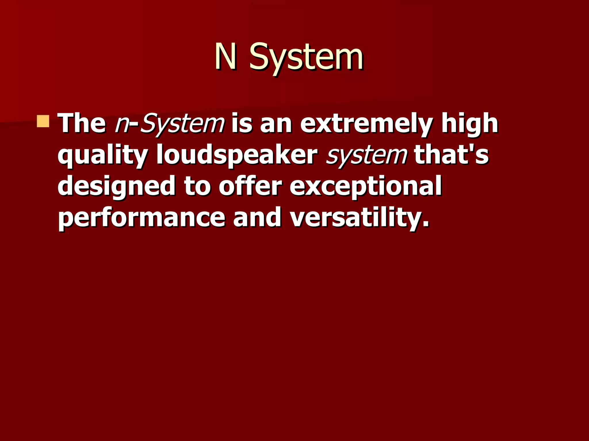 N System  The  n - System  is an extremely high quality loudspeaker  system  that's designed to offer exceptional performance and versatility. 