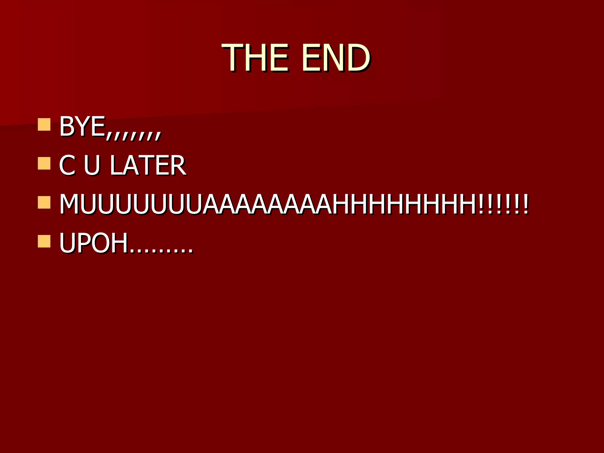 THE END  BYE,,,,,,, C U LATER MUUUUUUUAAAAAAAAHHHHHHHH!!!!!! UPOH……… 
