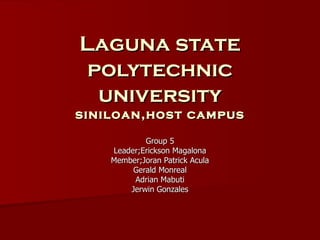 Laguna state polytechnic university siniloan,host campus Group 5 Leader;Erickson Magalona Member;Joran Patrick Acula Gerald Monreal Adrian Mabuti Jerwin Gonzales 