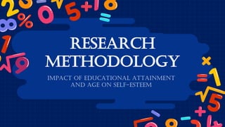 RESEARCH
METHODOLOGY
IMPACT OF EDUCATIONAL ATTAINMENT
AND AGE ON SELF-ESTEEM
 