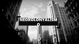 NEOKOLONYALISM
O
 