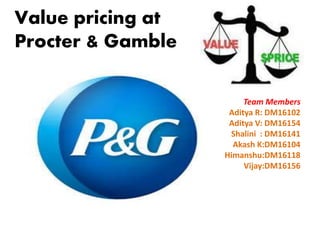 Value pricing at 
Procter & Gamble 
Team Members 
Aditya R: DM16102 
Aditya V: DM16154 
Shalini : DM16141 
Akash K:DM16104 
Himanshu:DM16118 
Vijay:DM16156 
 