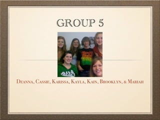 GROUP 5




Deanna, Cassie, Karissa, Kayla, Kain, Brooklyn, & Mariah
 
