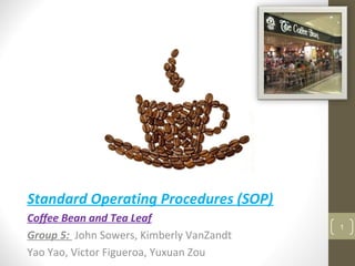 Standard Operating Procedures (SOP)
Coffee Bean and Tea Leaf
Group 5: John Sowers, Kimberly VanZandt
Yao Yao, Victor Figueroa, Yuxuan Zou
1
 