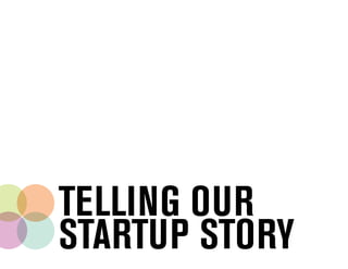 TELLING OUR
STARTUP STORY
 