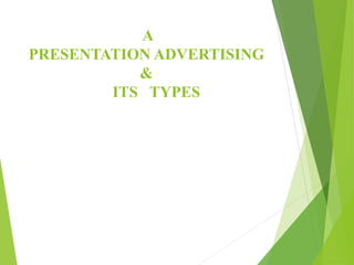 A
PRESENTATION ADVERTISING
&
ITS TYPES
 
