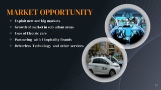MARKET OPPORTUNITY
✧ Exploit new and big markets
✧ Growth of market in sub-urban areas
✧ Uses of Electric cars
✧ Partnering with Hospitality Brands
✧ Driverless Technology and other services
Our company
Our company
12
 