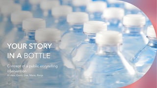 YOUR STORY
IN A BOTTLE
Concept of a public storytelling
intervention
Anders, Gosia, Lisa, Maria, Ronja
 