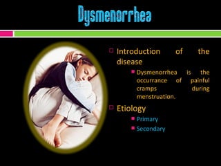 Introduction of the disease Dysmenorrhea is the occurrance of painful cramps during menstruation. Etiology Primary Secondary 