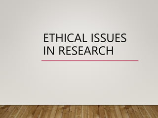 ETHICAL ISSUES
IN RESEARCH
 