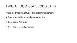TYPES OF DISSOCIATIVE DISORDERS
There are three major types of dissociative disorders
Depersonalization/derealization disorder
Dissociative Amnesia
Dissociative identity disorder
 