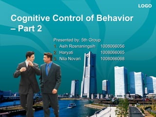 Cognitive Control of Behavior – Part 2 Presented by: 5th Group Asih Rosnaningsih	1008066056 Haryati		1008066065 Nila Novari		1008066068 
