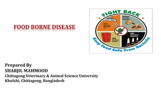FOOD BORNE DISEASE
Prepared By
SHARJIL MAHMOOD
Chittagong Veterinary & Animal Science University
Khulshi, Chittagong, Bangladesh
 