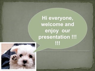 Hi everyone,
welcome and
enjoy our
presentation !!!
!!!
 