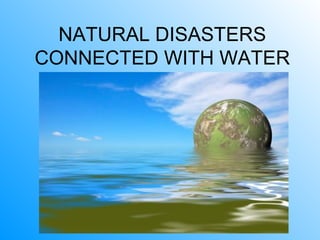 NATURAL DISASTERS
CONNECTED WITH WATER
 