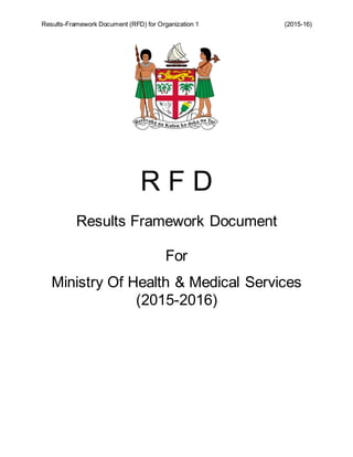 Results-Framework Document (RFD) for Organization 1 (2015-16)
R F D
Results Framework Document
For
Ministry Of Health & Medical Services
(2015-2016)
 