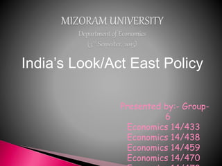 India’s Look/Act East Policy
Presented by:- Group-
6
Economics 14/433
Economics 14/438
Economics 14/459
Economics 14/470
 