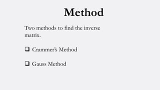 Method
Two methods to find the inverse
matrix.
 Crammer’s Method
 Gauss Method
 