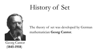 Georg Cantor
(1845-1918)
History of Set
The theory of set was developed by German
mathematician Georg Cantor.
 
