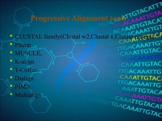 Progressive Alignment tools
 CLUSTAL family(Clustal w2,Clustal x,Clustal-omega)
 Pileup
 MUSCLE,
 K-align
 T-Coffee-
 Dialign
 PIMA
 Multialign
 