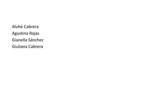 Aluhé Cabrera
Agustina Rojas
Gianella Sánchez
Giuliana Cabrera
 