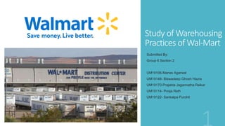 Study of Warehousing
Practices of Wal-Mart
Submitted By:
Group 6 Section 2
UM19106-Manas Agarwal
UM19148- Biswadeep Ghosh Hazra
UM19170-Prajakta Jagannatha Raikar
UM19114- Pooja Rath
UM19122- Sankalpa Purohit
 