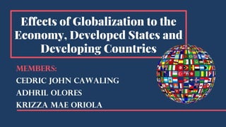 Effects of Globalization to the
Economy, Developed States and
Developing Countries
Members:
Cedric John Cawaling
Adhril Olores
Krizza Mae Oriola
 