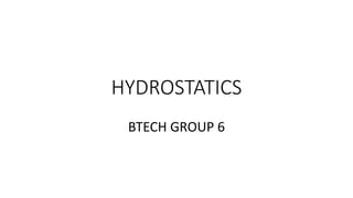 HYDROSTATICS
BTECH GROUP 6
 